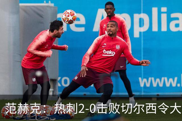 范赫克：热刺2-0击败切尔西令大家都很兴奋，我们配得上赢球